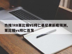 热搜!RB莱比锡VS拜仁慕尼黑前瞻预测,莱比锡vs拜仁首发