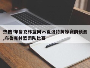 热搜!布鲁克林篮网vs夏洛特黄蜂赛前预测,布鲁克林篮网队比赛