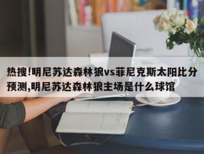 热搜!明尼苏达森林狼vs菲尼克斯太阳比分预测,明尼苏达森林狼主场是什么球馆