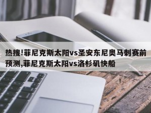 热搜!菲尼克斯太阳vs圣安东尼奥马刺赛前预测,菲尼克斯太阳vs洛杉矶快船