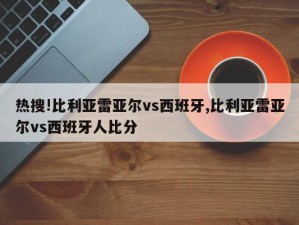 热搜!比利亚雷亚尔vs西班牙,比利亚雷亚尔vs西班牙人比分