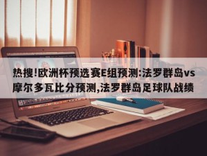 热搜!欧洲杯预选赛E组预测:法罗群岛vs摩尔多瓦比分预测,法罗群岛足球队战绩