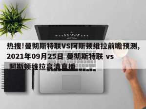 热搜!曼彻斯特联VS阿斯顿维拉前瞻预测,2021年09月25日 曼彻斯特联 vs 阿斯顿维拉高清直播