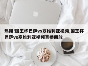 热搜!国王杯巴萨vs塞维利亚视频,国王杯巴萨vs塞维利亚视频直播回放