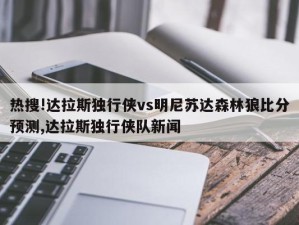 热搜!达拉斯独行侠vs明尼苏达森林狼比分预测,达拉斯独行侠队新闻