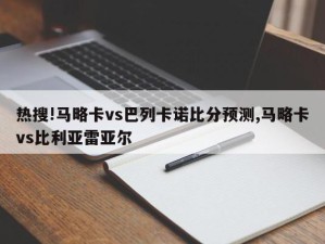 热搜!马略卡vs巴列卡诺比分预测,马略卡vs比利亚雷亚尔