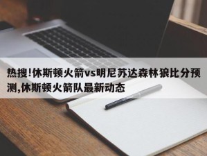 热搜!休斯顿火箭vs明尼苏达森林狼比分预测,休斯顿火箭队最新动态