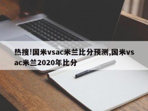 热搜!国米vsac米兰比分预测,国米vsac米兰2020年比分