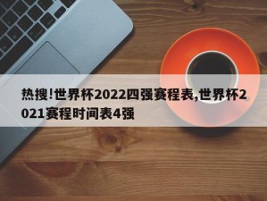 热搜!世界杯2022四强赛程表,世界杯2021赛程时间表4强