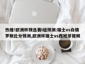 热搜!欧洲杯预选赛I组预测:瑞士vs白俄罗斯比分预测,欧洲杯瑞士vs西班牙视频