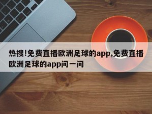 热搜!免费直播欧洲足球的app,免费直播欧洲足球的app问一问