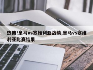 热搜!皇马vs塞维利亚战绩,皇马vs塞维利亚比赛结果