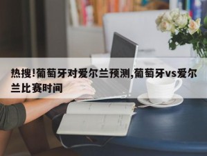 热搜!葡萄牙对爱尔兰预测,葡萄牙vs爱尔兰比赛时间