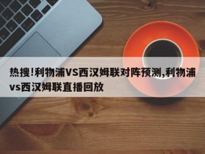 热搜!利物浦VS西汉姆联对阵预测,利物浦vs西汉姆联直播回放