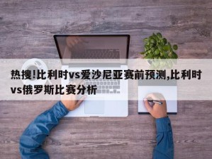 热搜!比利时vs爱沙尼亚赛前预测,比利时vs俄罗斯比赛分析