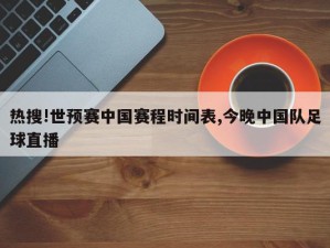 热搜!世预赛中国赛程时间表,今晚中国队足球直播