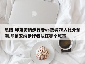 热搜!印第安纳步行者vs费城76人比分预测,印第安纳步行者队在哪个城市