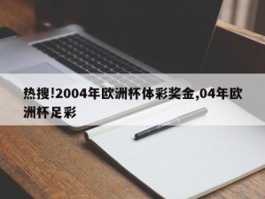 热搜!2004年欧洲杯体彩奖金,04年欧洲杯足彩