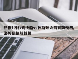 热搜!洛杉矶快船vs休斯顿火箭赛前预测,洛杉矶快船战绩