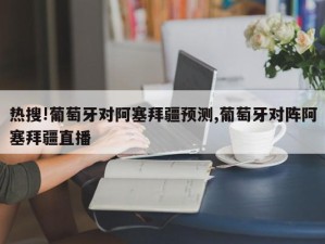 热搜!葡萄牙对阿塞拜疆预测,葡萄牙对阵阿塞拜疆直播