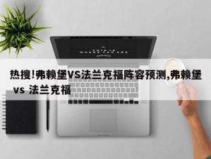 热搜!弗赖堡VS法兰克福阵容预测,弗赖堡 vs 法兰克福