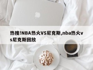 热搜!NBA热火VS尼克斯,nba热火vs尼克斯回放