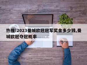 热搜!2023曼城欧冠冠军奖金多少钱,曼城欧冠夺冠概率