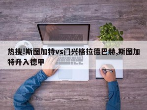 热搜!斯图加特vs门兴格拉德巴赫,斯图加特升入德甲