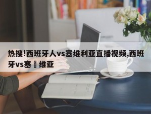 热搜!西班牙人vs塞维利亚直播视频,西班牙vs塞尓维亚