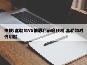 热搜!富勒姆VS伯恩利前瞻预测,富勒姆对伯明瀚