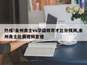 热搜!金州勇士vs华盛顿奇才比分预测,金州勇士比赛视频直播