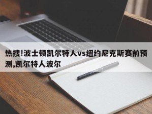 热搜!波士顿凯尔特人vs纽约尼克斯赛前预测,凯尔特人波尔