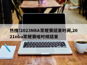 热搜!2023NBA常规赛结束时间,2021nba常规赛啥时候结束