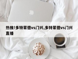 热搜!多特蒙德vs门兴,多特蒙德vs门兴直播