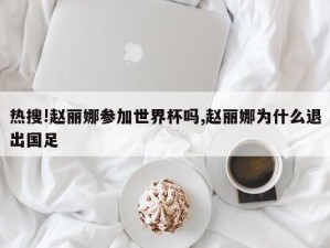 热搜!赵丽娜参加世界杯吗,赵丽娜为什么退出国足