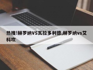 热搜!赫罗纳VS瓦拉多利德,赫罗纳vs艾科坎