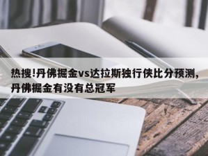 热搜!丹佛掘金vs达拉斯独行侠比分预测,丹佛掘金有没有总冠军