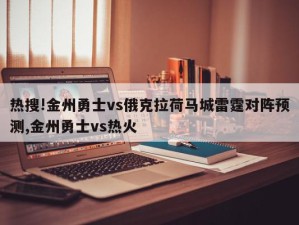 热搜!金州勇士vs俄克拉荷马城雷霆对阵预测,金州勇士vs热火