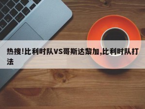 热搜!比利时队VS哥斯达黎加,比利时队打法