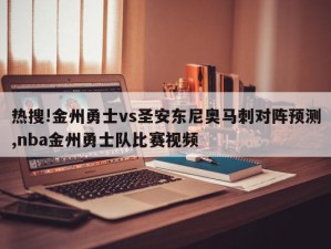 热搜!金州勇士vs圣安东尼奥马刺对阵预测,nba金州勇士队比赛视频