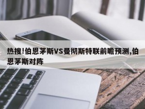 热搜!伯恩茅斯VS曼彻斯特联前瞻预测,伯恩茅斯对阵