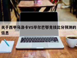 关于西甲马洛卡VS毕尔巴鄂竞技比分预测的信息