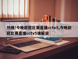 热搜!今晚欧冠比赛直播cctv5,今晚欧冠比赛直播cctv5谁解说