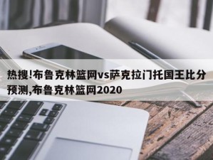 热搜!布鲁克林篮网vs萨克拉门托国王比分预测,布鲁克林篮网2020