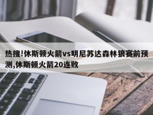 热搜!休斯顿火箭vs明尼苏达森林狼赛前预测,休斯顿火箭20连败