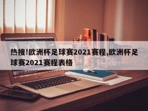 热搜!欧洲杯足球赛2021赛程,欧洲杯足球赛2021赛程表格