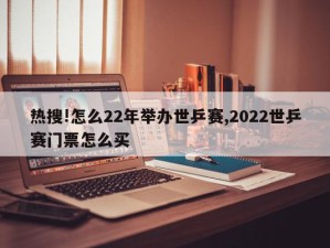 热搜!怎么22年举办世乒赛,2022世乒赛门票怎么买