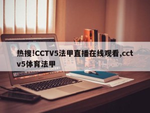 热搜!CCTV5法甲直播在线观看,cctv5体育法甲