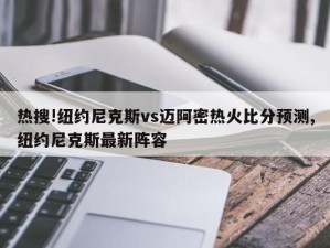 热搜!纽约尼克斯vs迈阿密热火比分预测,纽约尼克斯最新阵容