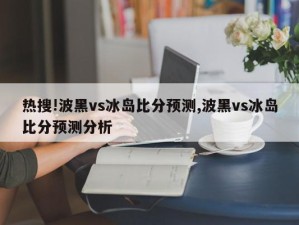 热搜!波黑vs冰岛比分预测,波黑vs冰岛比分预测分析